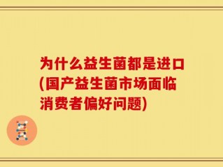 为什么益生菌都是进口(国产益生菌市场面临消费者偏好问题)