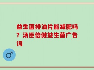 益生菌排油片能减肥吗？汤臣倍健益生菌广告词