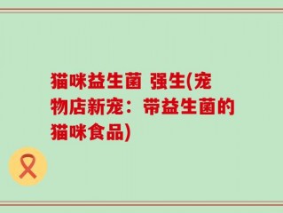 猫咪益生菌 强生(宠物店新宠：带益生菌的猫咪食品)