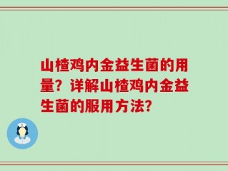 山楂鸡内金益生菌的用量？详解山楂鸡内金益生菌的服用方法？