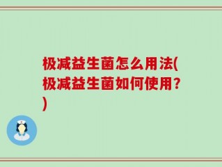 极减益生菌怎么用法(极减益生菌如何使用？)