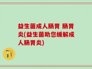 益生菌成人肠胃 肠胃炎(益生菌助您缓解成人肠胃炎)