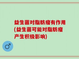 益生菌对脂肪瘤有作用(益生菌可能对脂肪瘤产生积极影响)