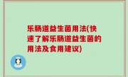 乐肠道益生菌用法(快速了解乐肠道益生菌的用法及食用建议)