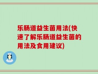 乐肠道益生菌用法(快速了解乐肠道益生菌的用法及食用建议)