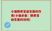 小猫肠胃宝益生菌的作用(小猫必备：肠胃宝益生菌的功效)