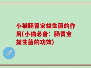 小猫肠胃宝益生菌的作用(小猫必备：肠胃宝益生菌的功效)