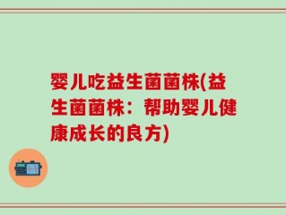 婴儿吃益生菌菌株(益生菌菌株：帮助婴儿健康成长的良方)