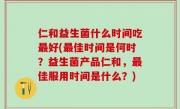 仁和益生菌什么时间吃最好(最佳时间是何时？益生菌产品仁和，最佳服用时间是什么？)