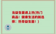当益生菌遇上热(热门商品！健康生活的新选择：热带益生菌！)