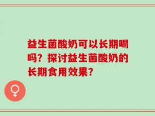 益生菌酸奶可以长期喝吗？探讨益生菌酸奶的长期食用效果？