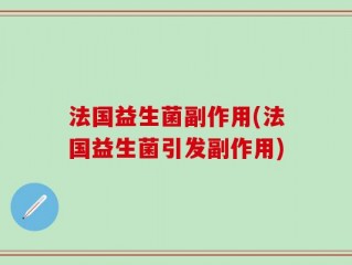 法国益生菌副作用(法国益生菌引发副作用)