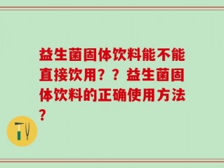 益生菌固体饮料能不能直接饮用？？益生菌固体饮料的正确使用方法？