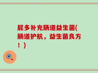 屁多补充肠道益生菌(肠道护航，益生菌良方！)