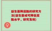 益生菌降尿酸的研究方法(益生菌或可降低尿酸水平，研究发现)