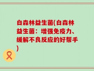 白森林益生菌(白森林益生菌：增强免疫力、缓解不良反应的好帮手)