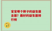 宝宝哪个牌子的益生菌含菌？最好的益生菌排行榜