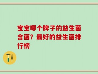 宝宝哪个牌子的益生菌含菌？最好的益生菌排行榜