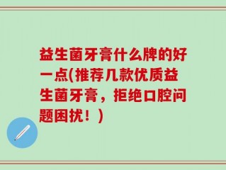 益生菌牙膏什么牌的好一点(推荐几款优质益生菌牙膏，拒绝口腔问题困扰！)