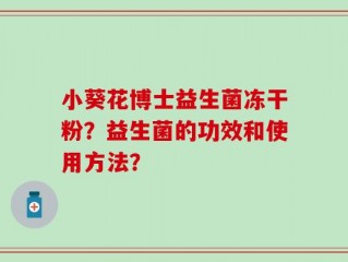 小葵花博士益生菌冻干粉？益生菌的功效和使用方法？
