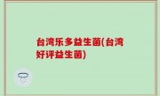 台湾乐多益生菌(台湾好评益生菌)