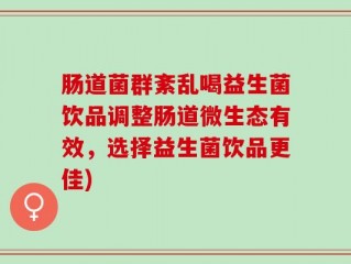 肠道菌群紊乱喝益生菌饮品调整肠道微生态有效，选择益生菌饮品更佳)