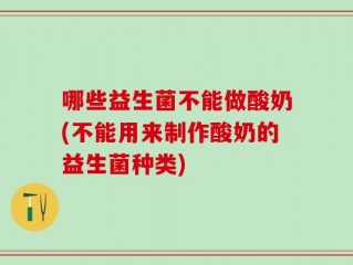哪些益生菌不能做酸奶(不能用来制作酸奶的益生菌种类)