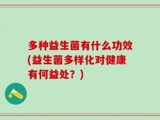 多种益生菌有什么功效(益生菌多样化对健康有何益处？)
