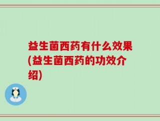 益生菌西药有什么效果(益生菌西药的功效介绍)