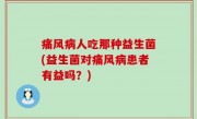 痛风病人吃那种益生菌(益生菌对痛风病患者有益吗？)