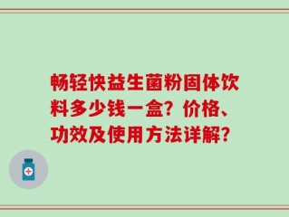 畅轻快益生菌粉固体饮料多少钱一盒？价格、功效及使用方法详解？