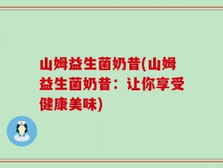 山姆益生菌奶昔(山姆益生菌奶昔：让你享受健康美味)
