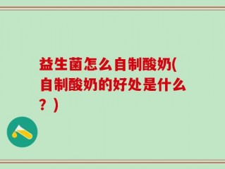 益生菌怎么自制酸奶(自制酸奶的好处是什么？)