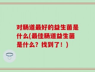 对肠道最好的益生菌是什么(最佳肠道益生菌是什么？找到了！)