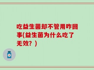 吃益生菌却不管用咋回事(益生菌为什么吃了无效？)
