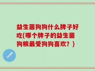 益生菌狗狗什么牌子好吃(哪个牌子的益生菌狗粮最受狗狗喜欢？)