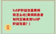 tst护肝益生菌黄褐斑怎么吃(黄褐斑患者如何正确食用tst护肝益生菌？)