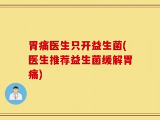 胃痛医生只开益生菌(医生推荐益生菌缓解胃痛)