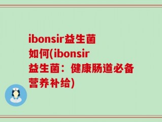 ibonsir益生菌如何(ibonsir益生菌：健康肠道必备营养补给)