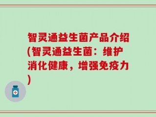 智灵通益生菌产品介绍(智灵通益生菌：维护消化健康，增强免疫力)