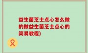 益生菌芝士点心怎么做的做益生菌芝士点心的简易教程)