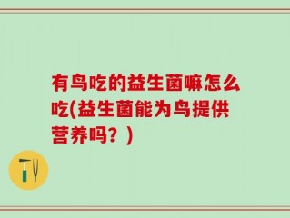 有鸟吃的益生菌嘛怎么吃(益生菌能为鸟提供营养吗？)