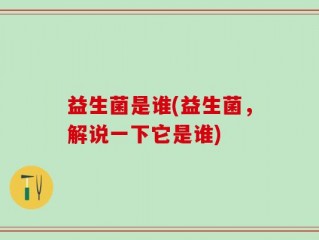 益生菌是谁(益生菌，解说一下它是谁)