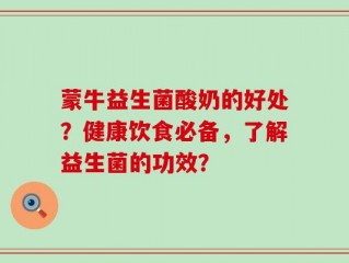 蒙牛益生菌酸奶的好处？健康饮食必备，了解益生菌的功效？