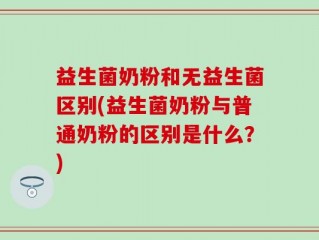益生菌奶粉和无益生菌区别(益生菌奶粉与普通奶粉的区别是什么？)