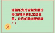 迪辅乐安比宝益生菌价格(迪辅乐安比宝益生菌，让你的肠道更健康！)