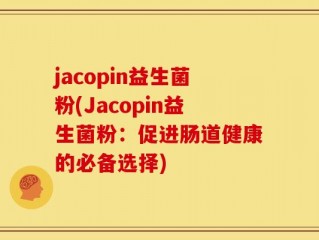 jacopin益生菌粉(Jacopin益生菌粉：促进肠道健康的必备选择)