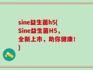sine益生菌h5(Sine益生菌H5，全新上市，助你健康！)