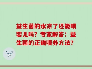 益生菌的水凉了还能喂婴儿吗？专家解答：益生菌的正确喂养方法？