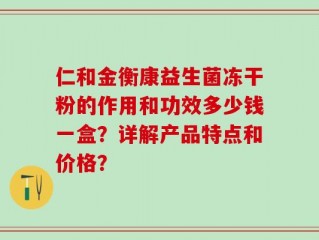 仁和金衡康益生菌冻干粉的作用和功效多少钱一盒？详解产品特点和价格？